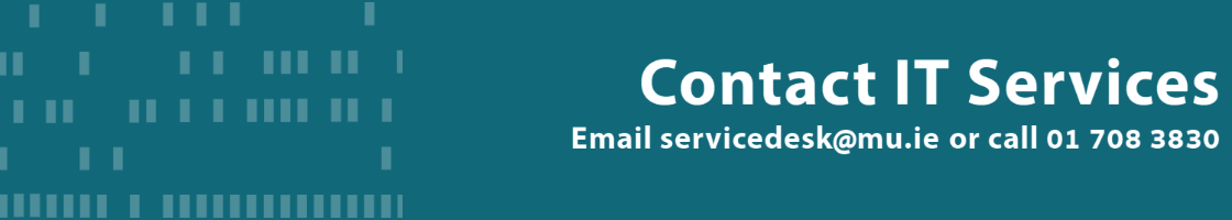 Contact IT Services by emailing servicedesk@mu.ie or call 01 708 3830