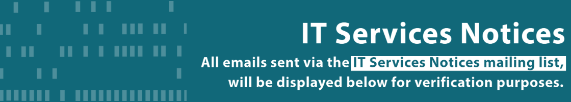 All emails sent via the IT Services Notices mailing list, will be displayed below for verification purposes. 