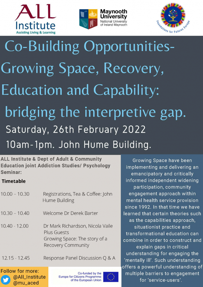 Co-Building Opportunities-Growing Space, Recovery, Education and Capability: bridging the interpretive gap. Saturday, 26th February 2022  10am-1pm. John Hume Building. Growing Space have been implementing and delivering an emancipatory and critically informed independent widening participation, community   engagement approach within mental health service provision since 1992. In that time we have learned that certain theories such as the capabilities approach, situationist practice and transformational educ