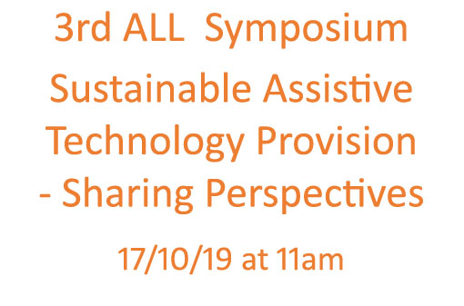 3rd ALL  Symposium  Sustainable Assistive  Technology Provision  - Sharing Perspectives   17/10/19 at 11am