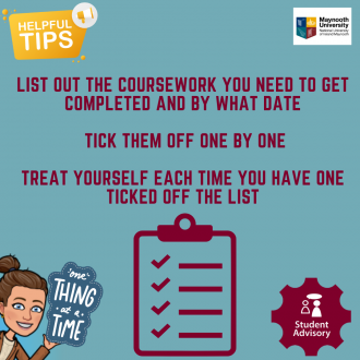 List out the courswork you need to get completed and by what date.  Tick them off one by one. Treat yourself each time your have one ticked off the list.  Decorative Image