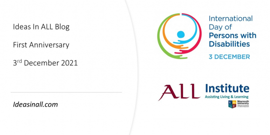 White Background.*Left hand side - test reading: Ideas in ALL Blog First Anniversary 3rd December 2021. ideasinall.com. Right Hand Side - UN Logo International day of persons with disabilities 3 December. Underneath ALL Institute logo and Maynooth University logo.